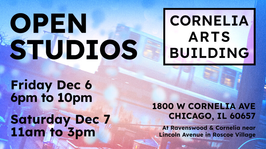 A Chicago "L" train is seen moving through snow with the words Open Studios Friday Dec 6 6pm to 10pm and Saturday Dec 11am to 3pm and the building address 1800 W Cornelia Avenue Chicago, IL 60657 At Ravenswood and Cornelia near Lincoln Avenue in Roscoe Village